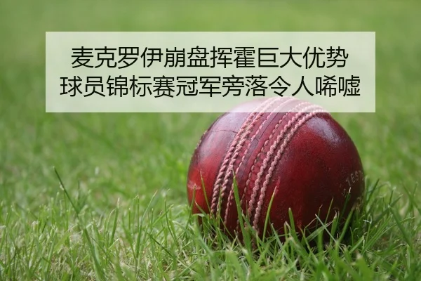 麦克罗伊崩盘挥霍巨大优势 球员锦标赛冠军旁落令人唏嘘